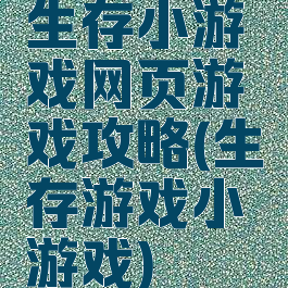 生存小游戏网页游戏攻略(生存游戏小游戏)