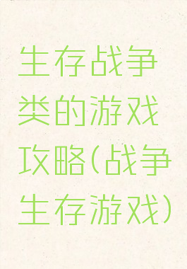 生存战争类的游戏攻略(战争生存游戏)