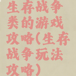 生存战争类的游戏攻略(生存战争玩法攻略)