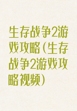 生存战争2游戏攻略(生存战争2游戏攻略视频)