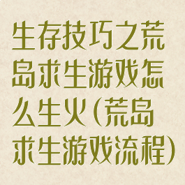 生存技巧之荒岛求生游戏怎么生火(荒岛求生游戏流程)