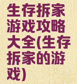 生存拆家游戏攻略大全(生存拆家的游戏)