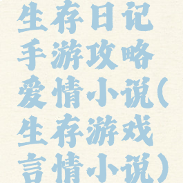 生存日记手游攻略爱情小说(生存游戏言情小说)