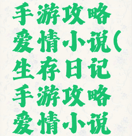 生存日记手游攻略爱情小说(生存日记手游攻略爱情小说免费阅读)
