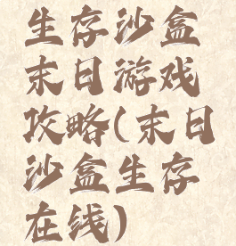 生存沙盒末日游戏攻略(末日沙盒生存在线)