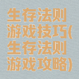 生存法则游戏技巧(生存法则游戏攻略)