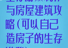 生存游戏制作与房屋建筑攻略(可以自己造房子的生存游戏)