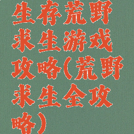生存荒野求生游戏攻略(荒野求生全攻略)