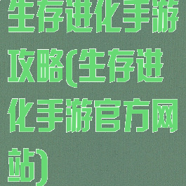 生存进化手游攻略(生存进化手游官方网站)