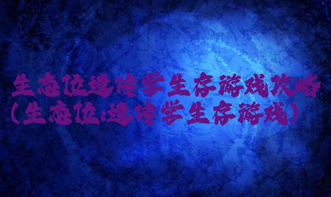 生态位遗传学生存游戏攻略(生态位:遗传学生存游戏)