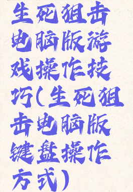 生死狙击电脑版游戏操作技巧(生死狙击电脑版键盘操作方式)