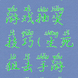 生死狙击游戏抽奖技巧(生死狙击手游抽奖顺序)