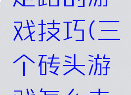 用三块砖走路的游戏技巧(三个砖头游戏怎么走得快)