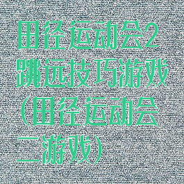 田径运动会2跳远技巧游戏(田径运动会二游戏)