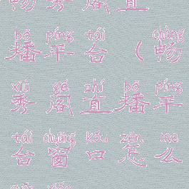 畅秀阁直播平台(畅秀阁直播平台窗口怎么关小)