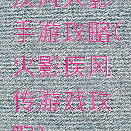 疾风火影手游攻略(火影疾风传游戏攻略)
