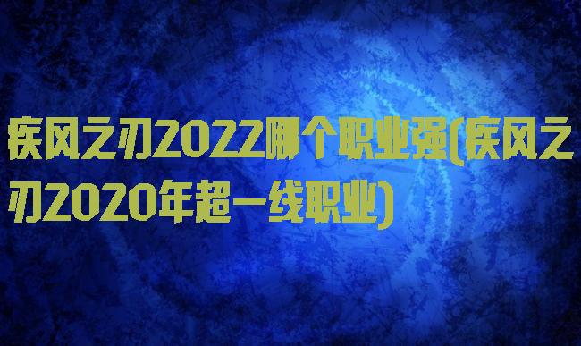 疾风之刃2022哪个职业强(疾风之刃2020年超一线职业)