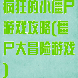 疯狂的小僵尸游戏攻略(僵尸大冒险游戏)