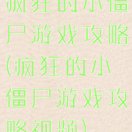 疯狂的小僵尸游戏攻略(疯狂的小僵尸游戏攻略视频)
