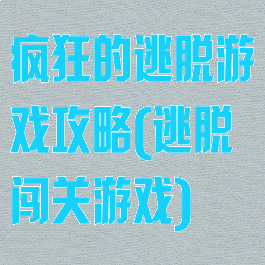 疯狂的逃脱游戏攻略(逃脱闯关游戏)