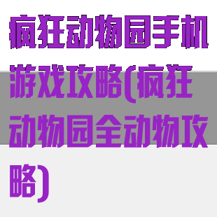 疯狂动物园手机游戏攻略(疯狂动物园全动物攻略)