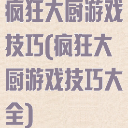 疯狂大厨游戏技巧(疯狂大厨游戏技巧大全)