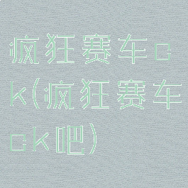 疯狂赛车ck(疯狂赛车ck吧)
