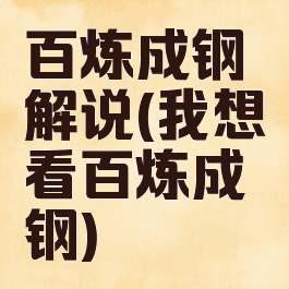 百炼成钢解说(我想看百炼成钢)