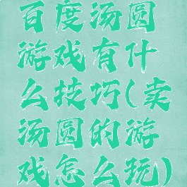 百度汤圆游戏有什么技巧(卖汤圆的游戏怎么玩)