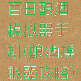 百日酿酒模拟器手机(酿酒模拟器攻略)