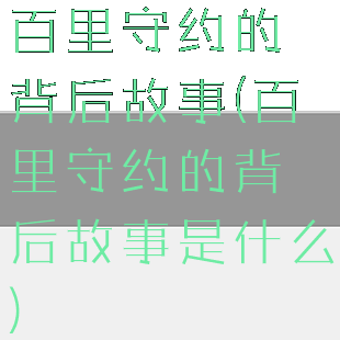 百里守约的背后故事(百里守约的背后故事是什么)