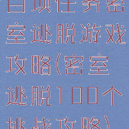 百项任务密室逃脱游戏攻略(密室逃脱100个挑战攻略)