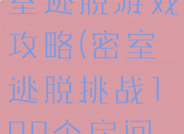 百项任务密室逃脱游戏攻略(密室逃脱挑战100个房间游戏攻略)
