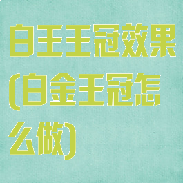 白王王冠效果(白金王冠怎么做)