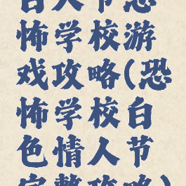 白人节恐怖学校游戏攻略(恐怖学校白色情人节完整攻略)