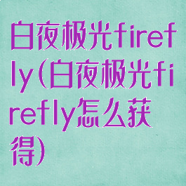 白夜极光firefly(白夜极光firefly怎么获得)