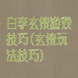 白李玄策游戏技巧(玄策玩法技巧)