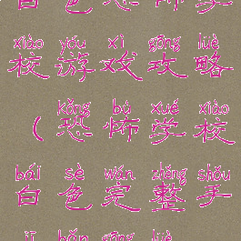 白色恐怖学校游戏攻略(恐怖学校白色完整手机版攻略)