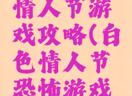 白色恐怖情人节游戏攻略(白色情人节恐怖游戏剧情)