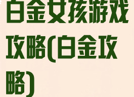 白金女孩游戏攻略(白金攻略)