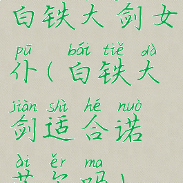 白铁大剑女仆(白铁大剑适合诺艾尔吗)