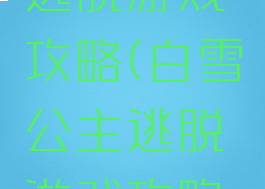 白雪公主逃脱游戏攻略(白雪公主逃脱游戏攻略第一部分)