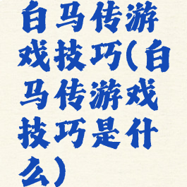 白马传游戏技巧(白马传游戏技巧是什么)