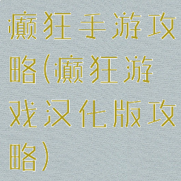 癫狂手游攻略(癫狂游戏汉化版攻略)
