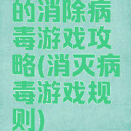 的消除病毒游戏攻略(消灭病毒游戏规则)