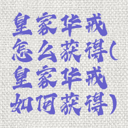 皇家华戒怎么获得(皇家华戒如何获得)