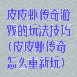 皮皮虾传奇游戏的玩法技巧(皮皮虾传奇怎么重新玩)