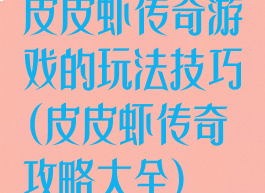 皮皮虾传奇游戏的玩法技巧(皮皮虾传奇攻略大全)