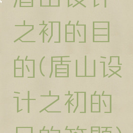 盾山设计之初的目的(盾山设计之初的目的答题)