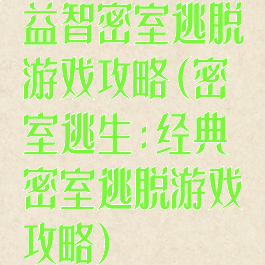 益智密室逃脱游戏攻略(密室逃生:经典密室逃脱游戏攻略)